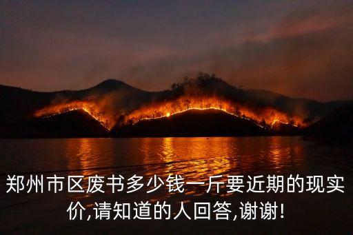 郑州市区废书多少钱一斤要近期的现实价,请知道的人回答,谢谢!