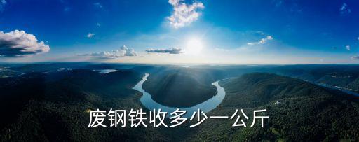 废钢铁收多少一公斤