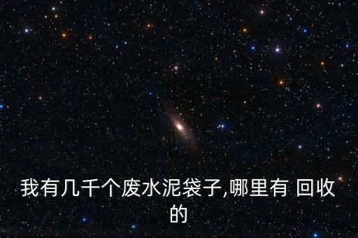 我有几千个废水泥袋子,哪里有 回收的