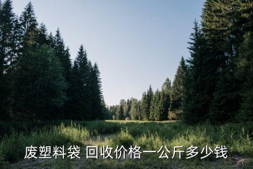 废塑料袋 回收价格一公斤多少钱