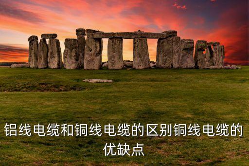 铝线电缆和铜线电缆的区别铜线电缆的优缺点