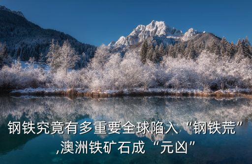 钢铁究竟有多重要全球陷入“钢铁荒”,澳洲铁矿石成“元凶”