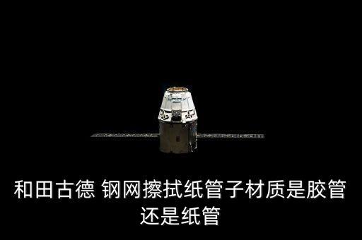 和田古德 钢网擦拭纸管子材质是胶管还是纸管