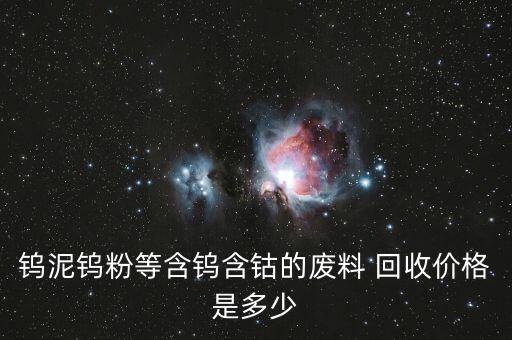 钨泥钨粉等含钨含钴的废料 回收价格是多少