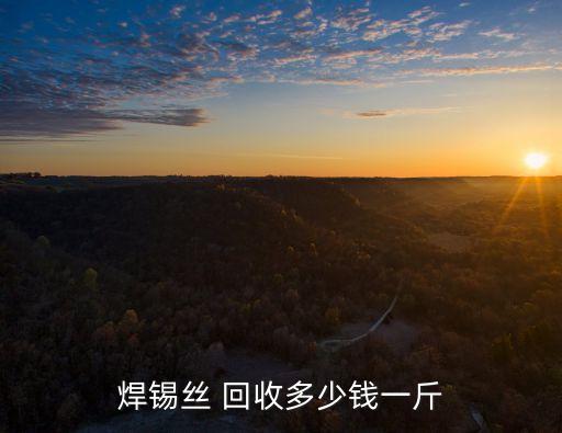 焊锡丝 回收多少钱一斤