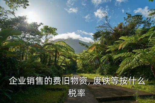 企业销售的费旧物资, 废铁等按什么税率