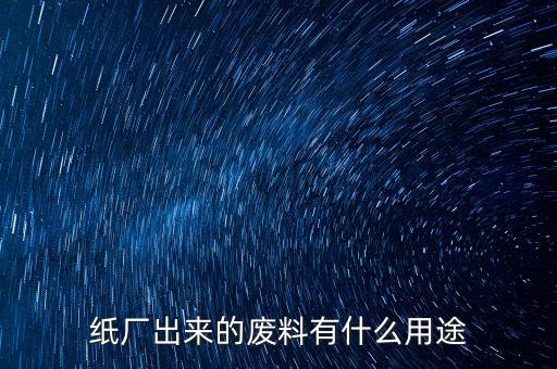 纸厂出来的废料有什么用途