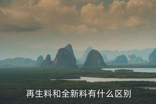  再生料和全新料有什么区别