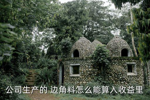 公司生产的 边角料怎么能算入收益里
