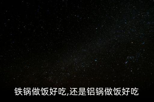 铁锅做饭好吃,还是铝锅做饭好吃