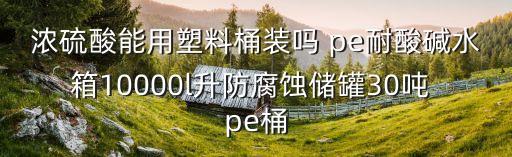 浓硫酸能用塑料桶装吗 pe耐酸碱水箱10000l升防腐蚀储罐30吨 pe桶
