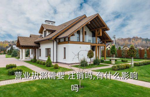  营业执照需要 注销吗,有什么影响吗