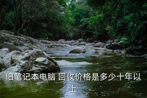 旧笔记本电脑 回收价格是多少十年以上