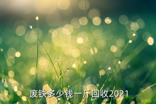  废铁多少钱一斤回收2021