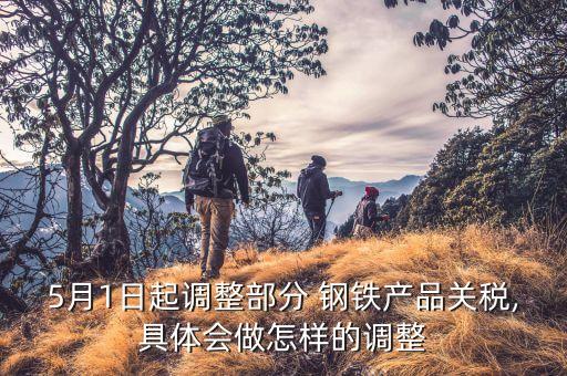 5月1日起调整部分 钢铁产品关税,具体会做怎样的调整