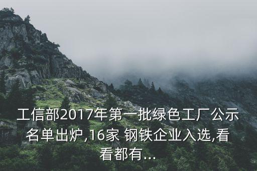 工信部2017年第一批绿色工厂公示名单出炉,16家 钢铁企业入选,看看都有...