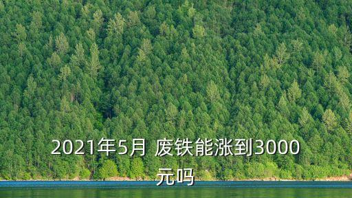 2021年5月 废铁能涨到3000元吗