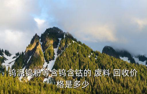 钨泥钨粉等含钨含钴的 废料 回收价格是多少
