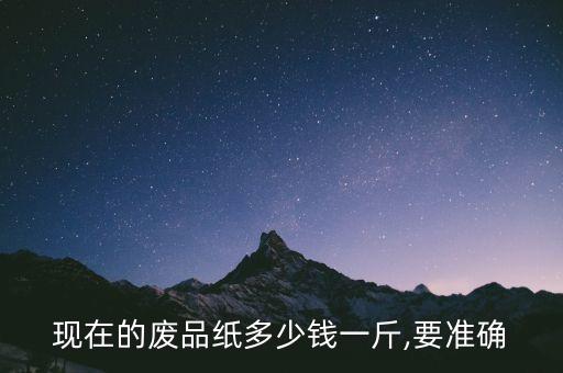 现在的废品纸多少钱一斤,要准确