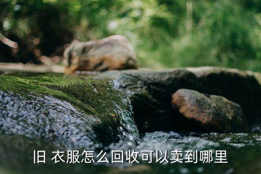 旧 衣服怎么回收可以卖到哪里