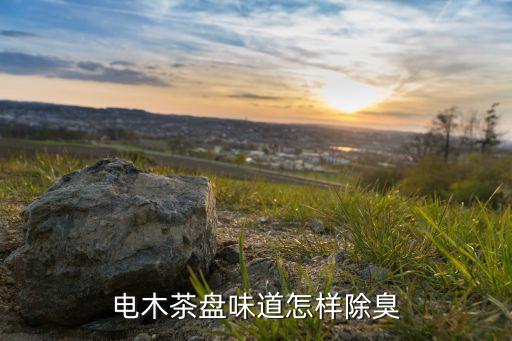 电木茶盘味道怎样除臭