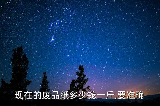 现在的废品纸多少钱一斤,要准确