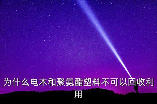 为什么电木和聚氨酯塑料不可以回收利用