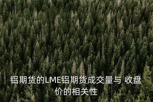 铝期货的LME铝期货成交量与 收盘价的相关性