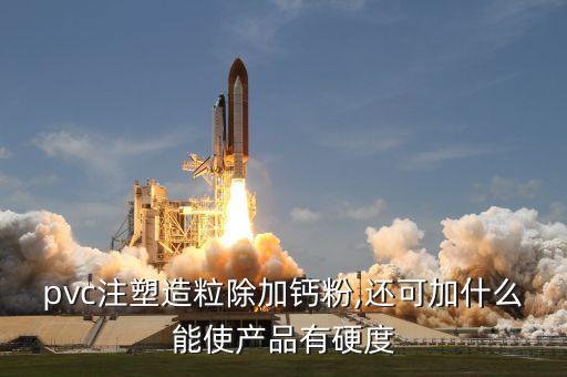 pvc注塑造粒除加钙粉,还可加什么能使产品有硬度