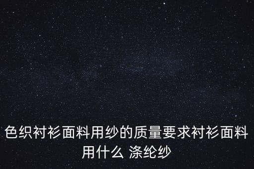色织衬衫面料用纱的质量要求衬衫面料用什么 涤纶纱