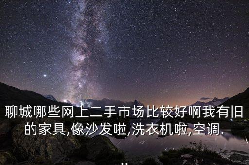 聊城哪些网上二手市场比较好啊我有旧的家具,像沙发啦,洗衣机啦,空调...