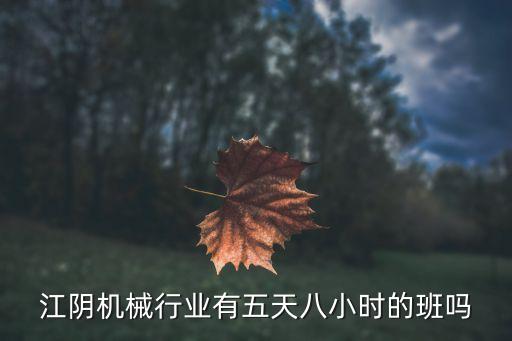 江阴机械行业有五天八小时的班吗