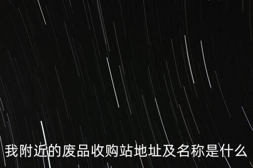 我附近的废品收购站地址及名称是什么