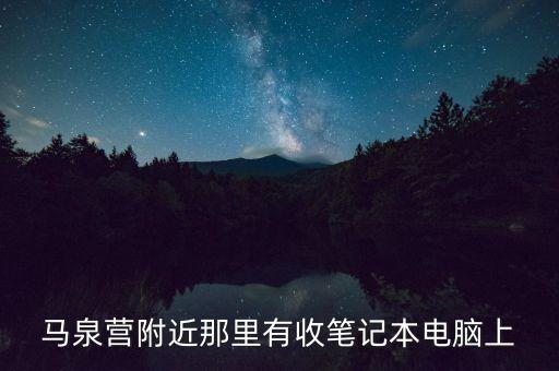马泉营附近那里有收笔记本电脑上
