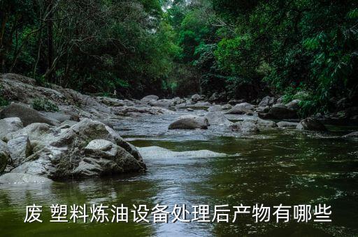 废 塑料炼油设备处理后产物有哪些