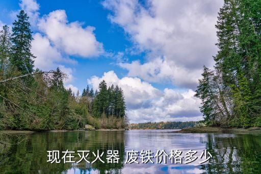 现在灭火器 废铁价格多少