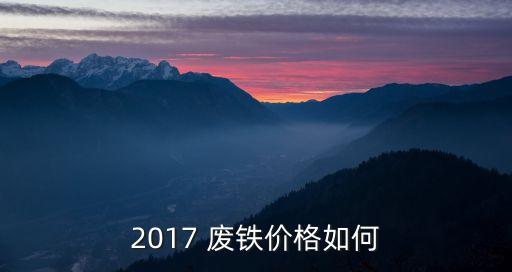 2017 废铁价格如何