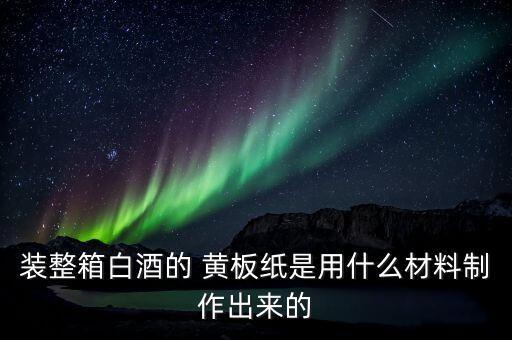 装整箱白酒的 黄板纸是用什么材料制作出来的