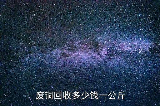  废铜回收多少钱一公斤