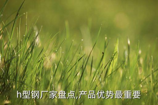 h型钢厂家盘点,产品优势最重要