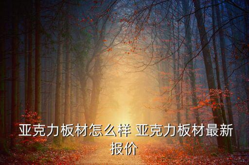  亚克力板材怎么样 亚克力板材最新报价
