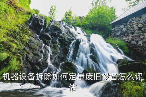 机器设备拆除如何定量废旧设备怎么评估