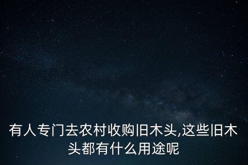 有人专门去农村收购旧木头,这些旧木头都有什么用途呢