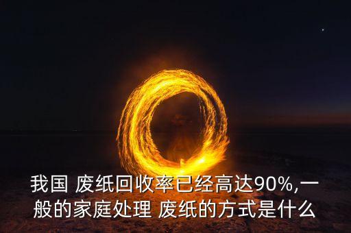 中国废纸资讯,中国每年产生多少废纸