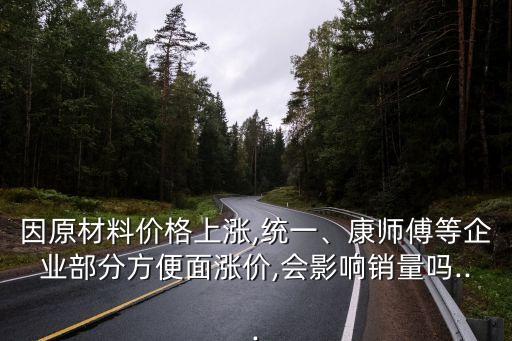 因原材料价格上涨,统一、康师傅等企业部分方便面涨价,会影响销量吗...