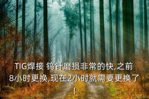 TIG焊接 钨针磨损非常的快,之前8小时更换,现在2小时就需要更换了!
