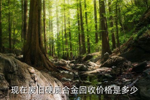 现在废旧硬质合金回收价格是多少