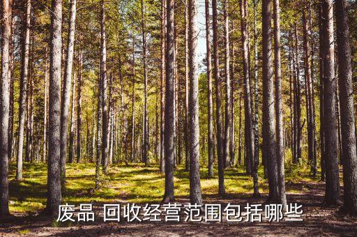  废品 回收经营范围包括哪些