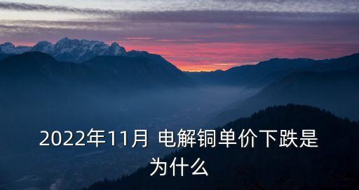 2022年11月 电解铜单价下跌是为什么