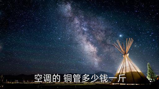  空调的 铜管多少钱一斤